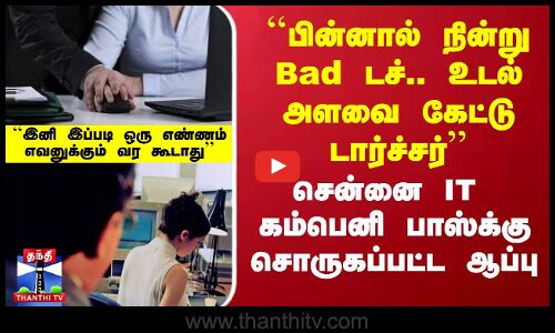 ``பின்னால் நின்று Bad டச்.. உடல் அளவை கேட்டு டார்ச்சர் - IT கம்பெனி பாஸ்க்கு சொருகப்பட்ட ஆப்பு