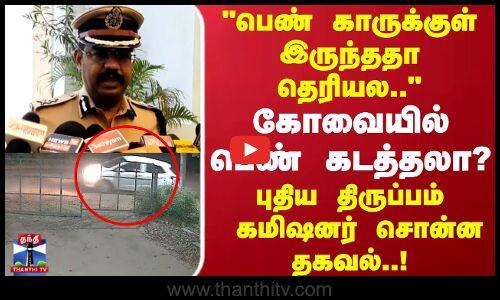 Kovai |பெண் காருக்குள் இருந்ததா தெரியல கோவையில் பெண் கடத்தலா? புதிய திருப்பம் கமிஷனர் சொன்ன தகவல்