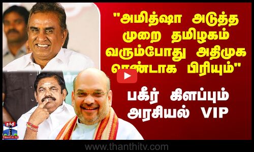 அமித்ஷா அடுத்த முறை வரும்போது அதிமுக ரெண்டாக பிரியும் - பகீர் கிளப்பும் அரசியல் VIP