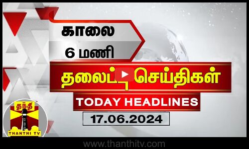 காலை 6 மணி தலைப்புச் செய்திகள் (17-06-2024) | 6 AM Headlines | Thanthi TV | Today Headlines