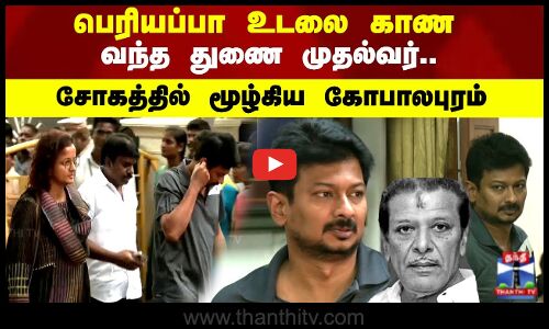 பெரியப்பா உடலை காண வந்த துணை முதல்வர்.சோகத்தில் மூழ்கிய கோபாலபுரம்