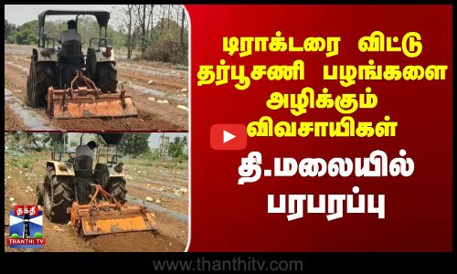 டிராக்டரை விட்டு தர்பூசணி பழங்களை அழிக்கும் விவசாயிகள் - தி.மலையில் பரபரப்பு