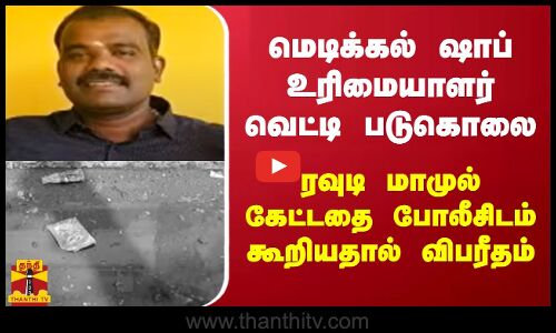 மெடிக்கல் ஷாப் உரிமையாளர் வெட்டி படுகொலை...ரவுடி மாமுல் கேட்டதை போலீசிடம் கூறியதால் விபரீதம்