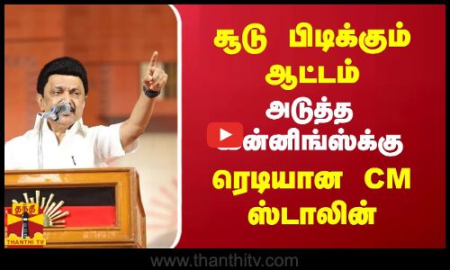 சூடு பிடிக்கும் ஆட்டம் - அடுத்த இன்னிங்ஸ்க்கு - ரெடியான CM ஸ்டாலின்