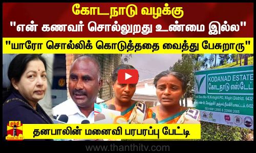 கோடநாடு வழக்கு.. என் கணவர் சொல்லுறது உண்மை இல்ல.. யாரோ சொல்லிக் கொடுத்ததை வைத்து பேசுறாரு