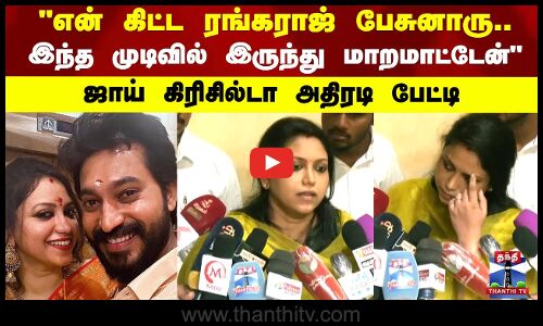 என் கிட்ட ரங்கராஜ் பேசுனாரு.. இந்த முடிவில் இருந்து மாறமாட்டேன்.. ஜாய் கிரிசில்டா அதிரடி பேட்டி