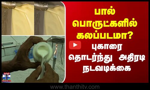 Milk Products | பால் பொருட்களில் கலப்படமா? - புகாரை தொடர்ந்து அதிரடி நடவடிக்கை