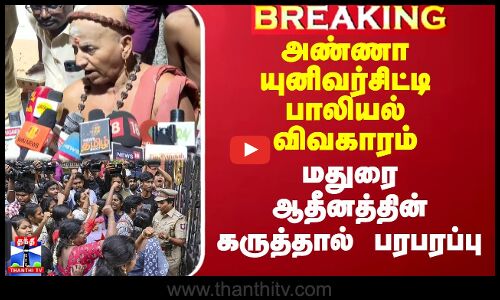 அண்ணா யுனிவர்சிட்டி பாலியல் விவகாரம் - மதுரை ஆதீனத்தின் கருத்தால் பரபரப்பு
