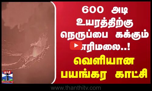 600 அடி உயரத்திற்கு நெருப்பை கக்கும் எரிமலை... வெளியான பயங்கர காட்சி | Volcano