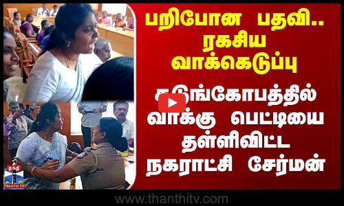 பறிபோன பதவி..ரகசிய வாக்கெடுப்பு-வாக்கு பெட்டியை தள்ளிவிட்ட சேர்மன்