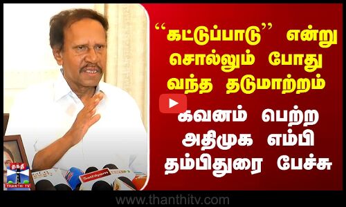 ``கட்டுப்பாடு’’ என்று சொல்லும் போது வந்த தடுமாற்றம் - கவனம் பெற்ற ADMK எம்பி தம்பிதுரை பேச்சு