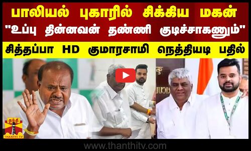 பாலியல் புகாரில் சிக்கிய மகன் - உப்பு தின்னவன் தண்ணி குடிச்சாகணும் - குமாரசாமி நெத்தியடி பதில்