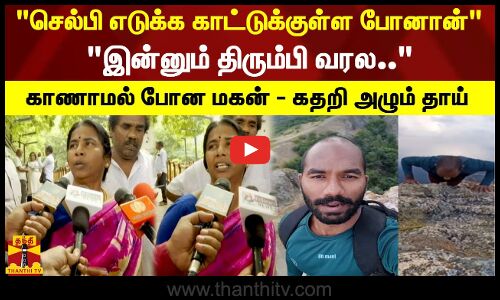 செல்பி எடுக்க காட்டுக்குள்ள போனான் இன்னும் திரும்பி வரல.. காணாமல் போன மகன் - கதறி அழும் தாய்