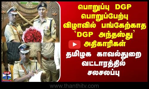 பொறுப்பு DGP பொறுப்பேற்பு விழாவில் பங்கேற்காத `DGP அந்தஸ்து அதிகாரிகள்