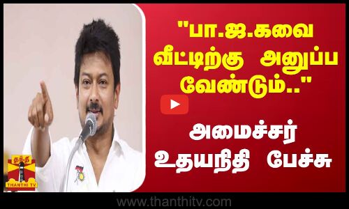 பா.ஜ.கவை வீட்டிற்கு அனுப்ப வேண்டும்.. - அமைச்சர் உதயநிதி பேச்சு