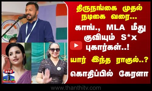 திருநங்கை முதல் நடிகைவரை.. காங்., எம்எல்ஏ மீது குவியும் பாலியல் புகார்கள் கொதிப்பில் கேரளா