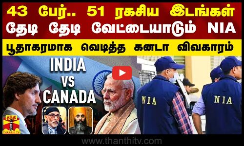 43 பேர்.. 51 ரகசிய இடங்கள்.. தேடி தேடி வேட்டையாடும் NIA - பூதாகரமாக வெடித்த கனடா விவகாரம்