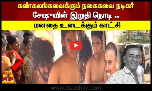 கண்கலங்கவைக்கும் நகைசுவை நடிகர் சேஷுவின் இறுதி நொடி ..மனதை உடைக்கும் காட்சி