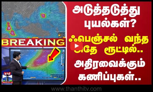 🔴LIVE :அடுத்தடுத்து புயல்கள்?-  ஃபெஞ்சல் வந்த அதே ரூட்டில்.. - அதிரவைக்கும் கணிப்புகள்..