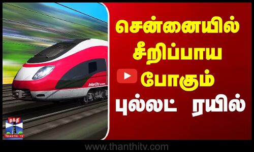 சென்னையில் சீறிப்பாய போகும் புல்லட் ரயில்