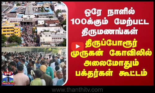 ஒரே நாளில் 100க்கும் மேற்பட்ட திருமணங்கள்.. திருப்போரூர் முருகன் கோவிலில் அலைமோதும் பக்தர்கள் கூட்டம்