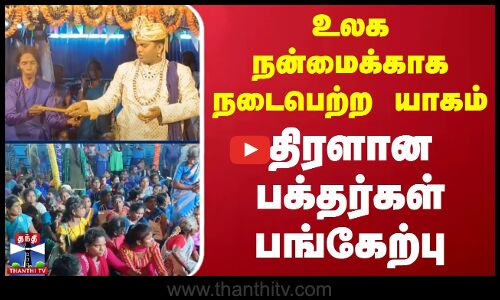 உலக நன்மைக்காக நடைபெற்ற யாகம் - திரளான பக்தர்கள் பங்கேற்பு