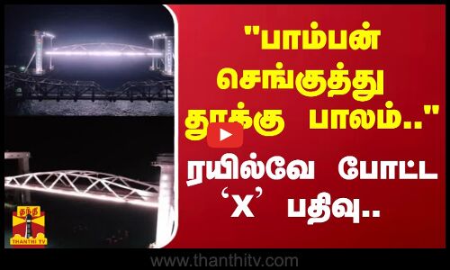 பாம்பன் செங்குத்து தூக்கு பாலம்.. -  ரயில்வே போட்ட `X பதிவு..