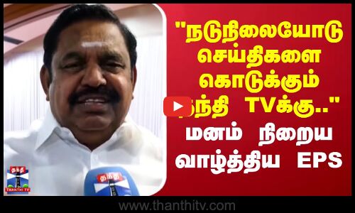 ThanthiTVAnniversary | நடுநிலையோடு செய்திகளை கொடுக்கும் தந்தி TVக்கு.. - மனம் நிறைய வாழ்த்திய EPS