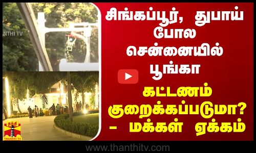 சிங்கப்பூர், துபாய் போல சென்னையில் பூங்கா.. கட்டணம் குறைக்கப்படுமா? - மக்கள் ஏக்கம்