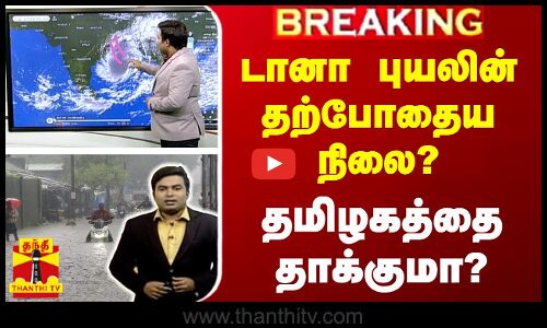 🔴LIVE : டானா புயலின் தற்போதைய நிலை? - தமிழகத்தை தாக்குமா?