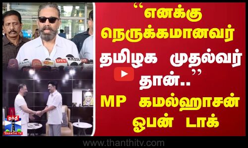 ``எனக்கு நெருக்கமானவர் தமிழக முதல்வர் தான்.. MP கமல்ஹாசன் ஓபன் டாக்