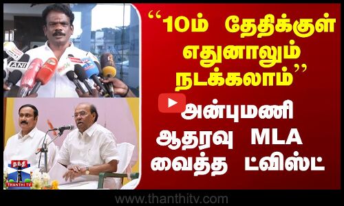 ``10ம் தேதிக்குள் எதுனாலும் நடக்கலாம்’’ - அன்புமணி ஆதரவு MLA  வைத்த ட்விஸ்ட்