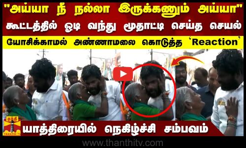 அய்யா நீ நல்லா இருக்கணும் அய்யா..கூட்டத்தில் ஓடி வந்து மூதாட்டி செய்த செயல்..அண்ணாமலை Reaction