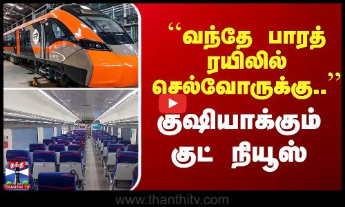 ``வந்தே பாரத் ரயிலில் செல்வோருக்கு..’’ குஷியாக்கும் குட் நியூஸ்