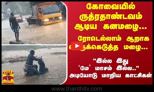 கோவையில் ருத்ரதாண்டவம் ஆடிய கனமழை...ரோடெல்லாம் ஆறாக பெருக்கெடுத்த மழை...  இல்ல இது மே மாசம் இல்ல.. -  அடியோடு மாறிய காட்சிகள்