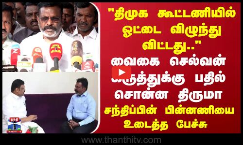 திமுக கூட்டணியில் ஓட்டை விழுந்து விட்டது.. வைகை செல்வன் கருத்துக்கு பதில் சொன்ன திருமாவளவன்..சந்திப்பின் பின்னணியை உடைத்த பேச்சு