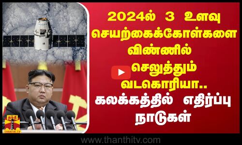 2024ல் 3 உளவு செயற்கைக்கோள்களை விண்ணில் செலுத்தும் வடகொரியா.. கலக்கத்தில் எதிர்ப்பு நாடுகள்