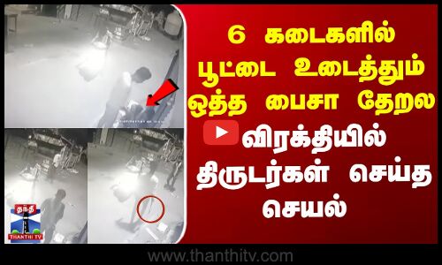 6 கடைகளில் பூட்டை உடைத்தும் ஒத்த பைசா தேறல.. விரக்தியில் திருடர்கள் செய்த செயல்