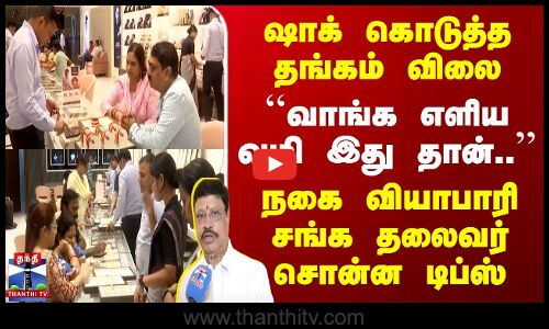 தங்கம் வாங்க எளிய வழி இது தான்..’’ | நகை வியாபாரி சங்க தலைவர் சொன்ன டிப்ஸ்