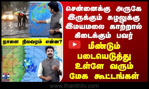 Weather Update | சென்னை அருகே இருக்கும் சுழலுக்கு இமயமலை காற்றால் கூடும் பவர்