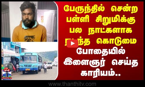 பள்ளி சிறுமிக்கு பல நாட்களாக நடந்த கொடுமை - போதையில் இளைஞர் செய்த காரியம்..