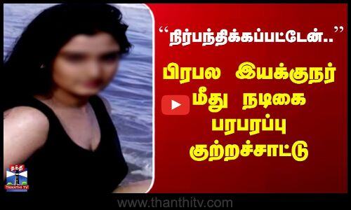 Tamil Actress | நிர்பந்திக்கப்பட்டேன்.. | பிரபல இயக்குநர் மீது நடிகை பரபரப்பு குற்றச்சாட்டு