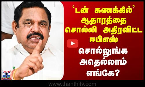 ADMK | EPS | `டன் கணக்கில்’ ஆதாரத்தை சொல்லி அதிரவிட்ட ஈபிஎஸ் - சொல்லுங்க அதெல்லாம் எங்கே?