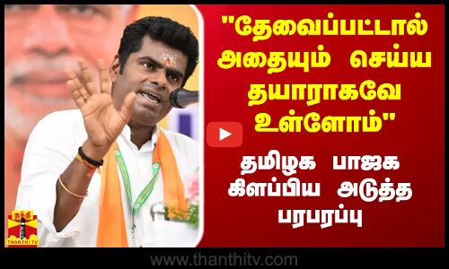 தேவைப்பட்டால் அதையும் செய்ய தயாராக உள்ளோம் -  தமிழக பாஜக கிளப்பிய அடுத்த பரபரப்பு