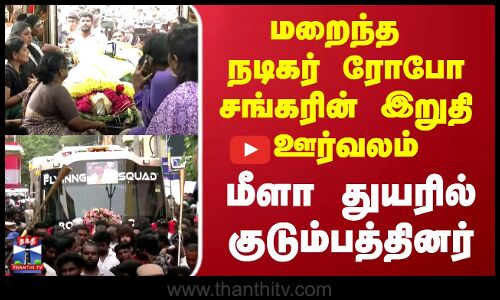 Robo Shankar | மறைந்த நடிகர் ரோபோ சங்கரின் இறுதி ஊர்வலம்... மீளா துயரில் குடும்பத்தினர்
