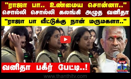 ராஜா சார்.. உண்மைய சொன்னா.. சொல்லி சொல்லி கலங்கி அழுத வனிதா..