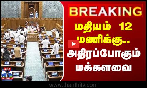 மதியம் 12 மணிக்கு.. அதிரப்போகும் மக்களவை