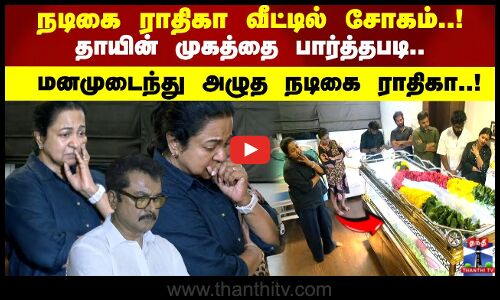 நடிகை ராதிகா வீட்டில் சோகம்..! தாயின் முகத்தை பார்த்தபடி..மனமுடைந்து அழுத நடிகை ராதிகா