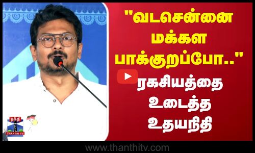 வடசென்னை மக்கள பாக்குறப்போ.. ரகசியத்தை உடைத்த  உதயநிதி