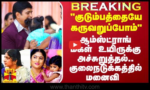 கடத்தி குடும்பத்தோடு கொல்வோம் - ஆம்ஸ்ட்ராங் மகள், மனைவி உயிருக்கு அச்சுறுத்தல்